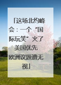 这场北约峰会：一个“国际玩笑”火了 美国优先 欧洲议题遭无视