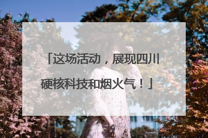 这场活动，展现四川硬核科技和烟火气！