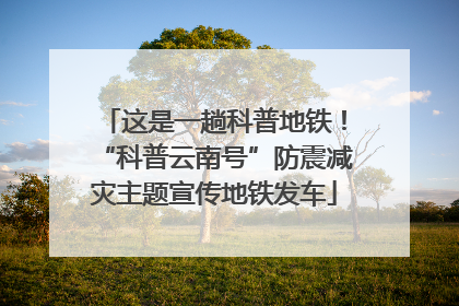 这是一趟科普地铁！“科普云南号”防震减灾主题宣传地铁发车