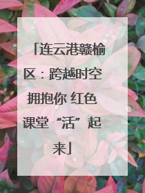 连云港赣榆区：跨越时空拥抱你 红色课堂“活”起来