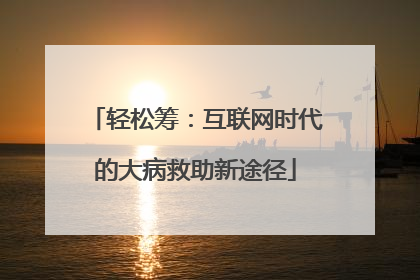 轻松筹：互联网时代的大病救助新途径
