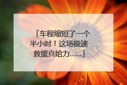 车程缩短了一个半小时！这场极速救援真给力……
