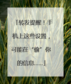 转发提醒！手机上这些设置，可能在“偷”你的信息……