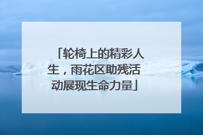 轮椅上的精彩人生，雨花区助残活动展现生命力量