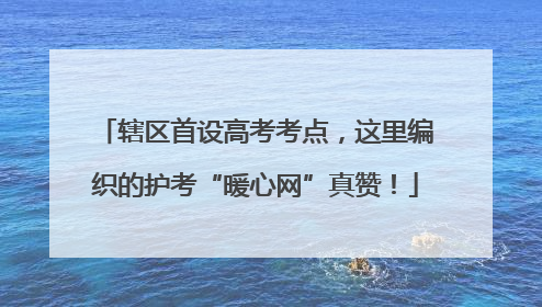 辖区首设高考考点，这里编织的护考“暖心网”真赞！