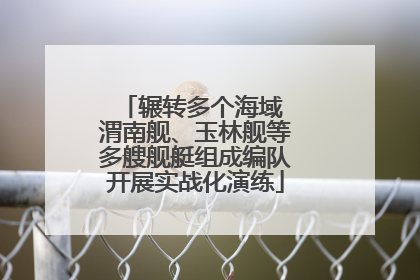 辗转多个海域 渭南舰、玉林舰等多艘舰艇组成编队开展实战化演练