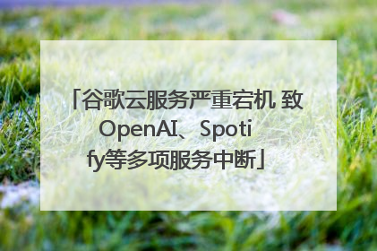 谷歌云服务严重宕机 致OpenAI、Spotify等多项服务中断