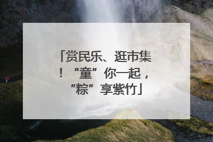 赏民乐、逛市集！“童”你一起，“粽”享紫竹