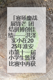 赛场鏖战展锋芒 团结拼搏创佳绩——洪泽实小在2025年淮安市第十一届小学生篮球比赛中再获佳绩