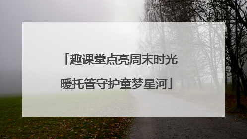 趣课堂点亮周末时光 暖托管守护童梦星河