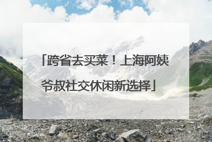 跨省去买菜！上海阿姨爷叔社交休闲新选择