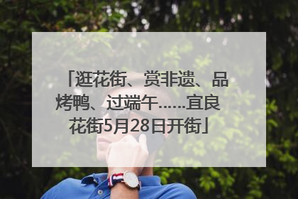 逛花街、赏非遗、品烤鸭、过端午……宜良花街5月28日开街