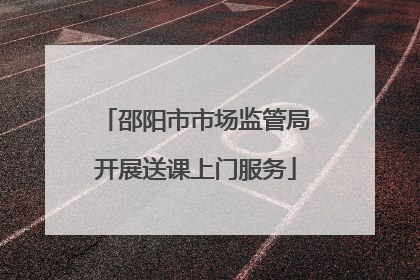 邵阳市市场监管局开展送课上门服务