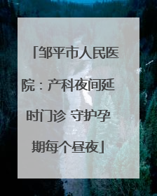 邹平市人民医院：产科夜间延时门诊 守护孕期每个昼夜