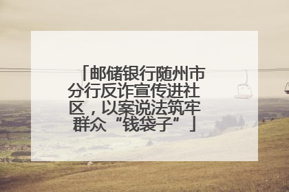 邮储银行随州市分行反诈宣传进社区，以案说法筑牢群众“钱袋子”