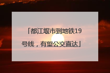 都江堰市到地铁19号线，有望公交直达