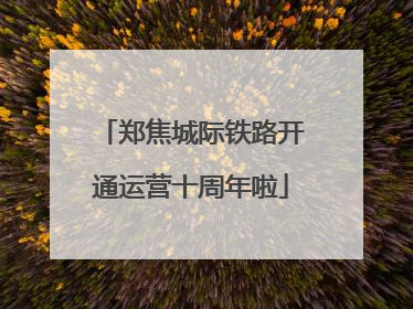 郑焦城际铁路开通运营十周年啦