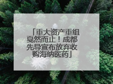 重大资产重组戛然而止！成都先导宣布放弃收购海纳医药