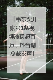 韦东奕开账号1条视频涨粉超百万，抖音副总裁发声