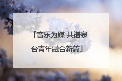 音乐为媒 共谱泉台青年融合新篇