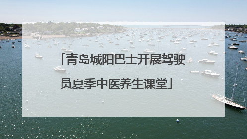 青岛城阳巴士开展驾驶员夏季中医养生课堂