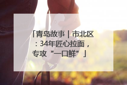 青岛故事｜市北区：34年匠心拉面，专攻“一口鲜”