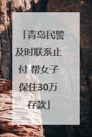 青岛民警及时联系止付 帮女子保住30万存款