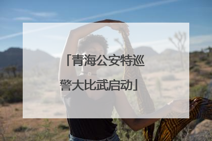 青海公安特巡警大比武启动