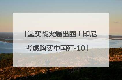 靠实战火爆出圈！印尼考虑购买中国歼-10