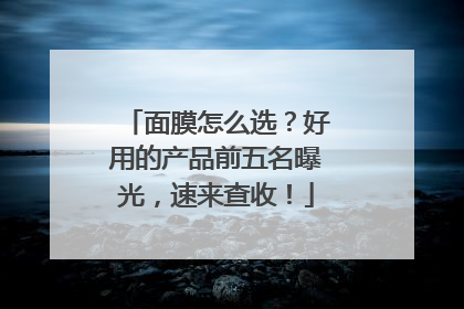 面膜怎么选？好用的产品前五名曝光，速来查收！