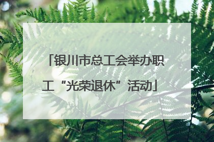 银川市总工会举办职工“光荣退休”活动