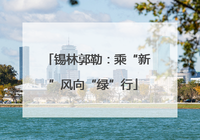 锡林郭勒：乘“新”风向“绿”行
