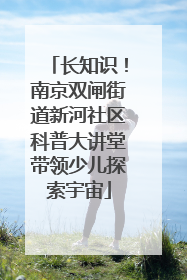 长知识！南京双闸街道新河社区科普大讲堂带领少儿探索宇宙