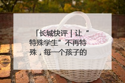 长城快评｜让“特殊学生”不再特殊，每一个孩子的梦想都同样伟大