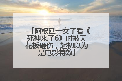 阿根廷一女子看《死神来了6》时被天花板砸伤，起初以为是电影特效
