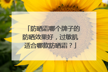 防晒霜哪个牌子的防晒效果好，过敏肌适合哪款防晒霜？