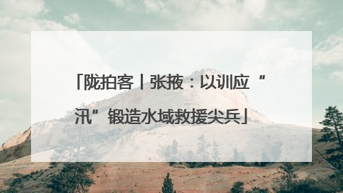 陇拍客丨张掖：以训应“汛”锻造水域救援尖兵