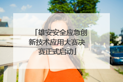 雄安安全应急创新技术应用大赛决赛正式启动
