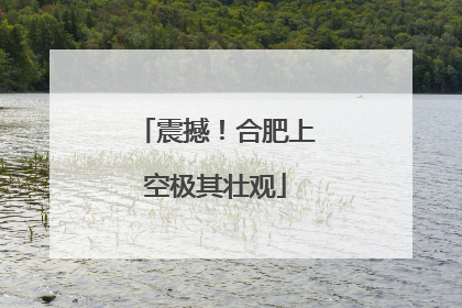 震撼！合肥上空极其壮观