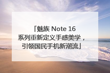魅族 Note 16系列重新定义手感美学，引领国民手机新潮流