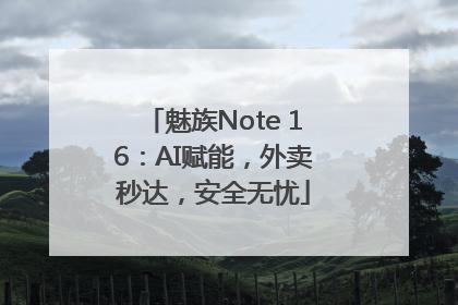 魅族Note 16：AI赋能，外卖秒达，安全无忧