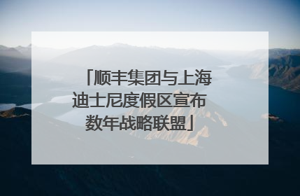 顺丰集团与上海迪士尼度假区宣布数年战略联盟
