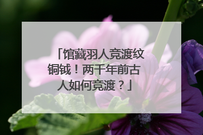 馆藏羽人竞渡纹铜钺！两千年前古人如何竞渡？