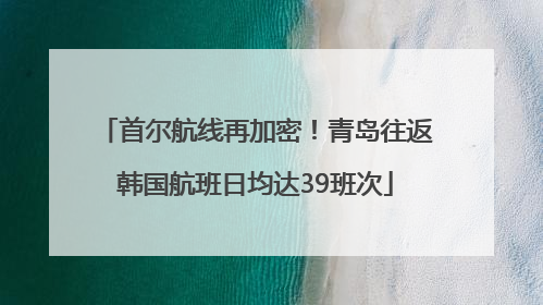 首尔航线再加密！青岛往返韩国航班日均达39班次