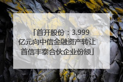 首开股份：3.999亿元向中信金融资产转让首信丰泰合伙企业份额