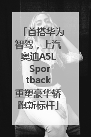 首搭华为智驾，上汽奥迪A5L Sportback重塑豪华轿跑新标杆