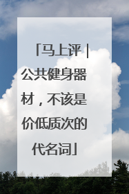 马上评｜公共健身器材，不该是价低质次的代名词