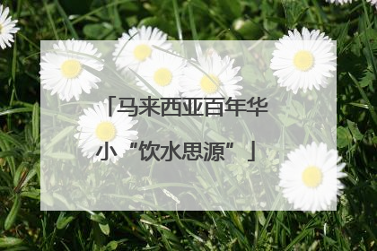 马来西亚百年华小“饮水思源”