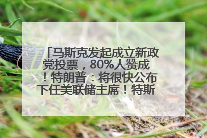 马斯克发起成立新政党投票，80%人赞成！特朗普：将很快公布下任美联储主席！特斯拉股价反弹，美股美元齐涨，全球大型机构从美国撤资