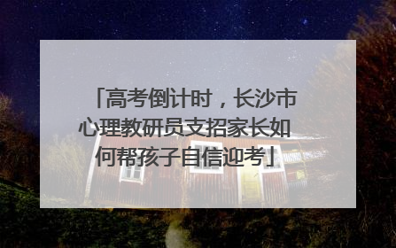 高考倒计时，长沙市心理教研员支招家长如何帮孩子自信迎考